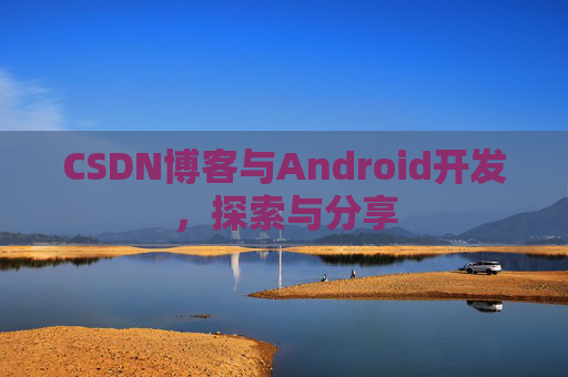 CSDN博客与Android开发，探索与分享