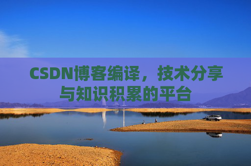 CSDN博客编译，技术分享与知识积累的平台